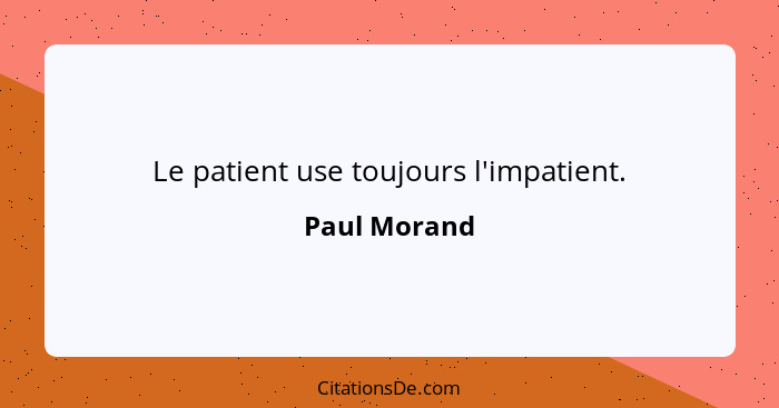 Le patient use toujours l'impatient.... - Paul Morand