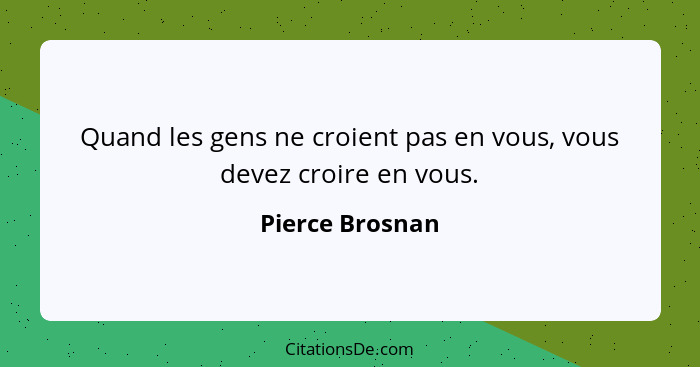 Quand les gens ne croient pas en vous, vous devez croire en vous.... - Pierce Brosnan