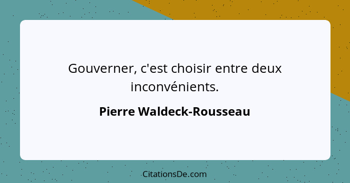 Gouverner, c'est choisir entre deux inconvénients.... - Pierre Waldeck-Rousseau