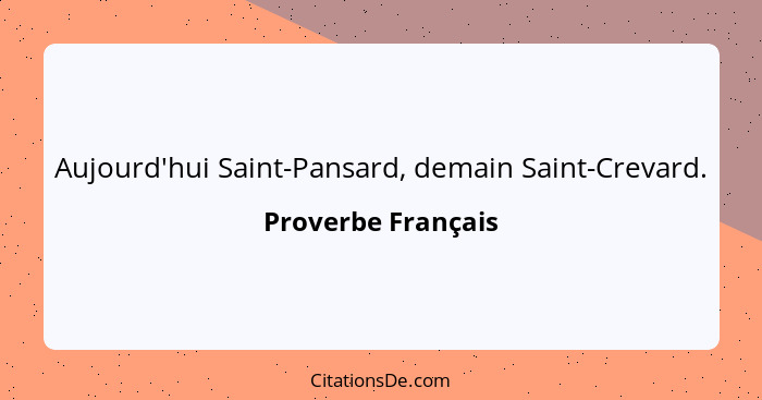 Aujourd'hui Saint-Pansard, demain Saint-Crevard.... - Proverbe Français