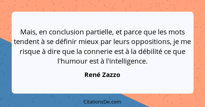 Mais, en conclusion partielle, et parce que les mots tendent à se définir mieux par leurs oppositions, je me risque à dire que la conneri... - René Zazzo