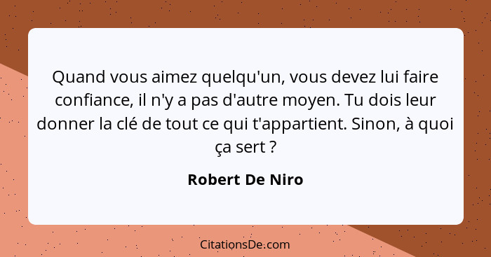 Quand vous aimez quelqu'un, vous devez lui faire confiance, il n'y a pas d'autre moyen. Tu dois leur donner la clé de tout ce qui t'a... - Robert De Niro