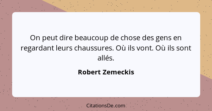 On peut dire beaucoup de chose des gens en regardant leurs chaussures. Où ils vont. Où ils sont allés.... - Robert Zemeckis