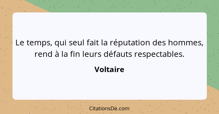 Le temps, qui seul fait la réputation des hommes, rend à la fin leurs défauts respectables.... - Voltaire