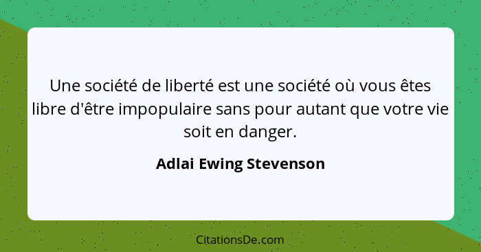 Une société de liberté est une société où vous êtes libre d'être impopulaire sans pour autant que votre vie soit en danger.... - Adlai Ewing Stevenson