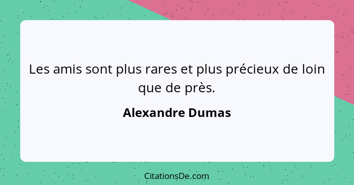 Les amis sont plus rares et plus précieux de loin que de près.... - Alexandre Dumas