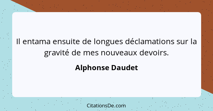 Il entama ensuite de longues déclamations sur la gravité de mes nouveaux devoirs.... - Alphonse Daudet