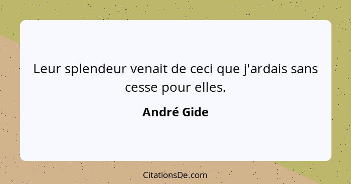 Leur splendeur venait de ceci que j'ardais sans cesse pour elles.... - André Gide