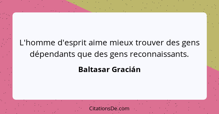 L'homme d'esprit aime mieux trouver des gens dépendants que des gens reconnaissants.... - Baltasar Gracián