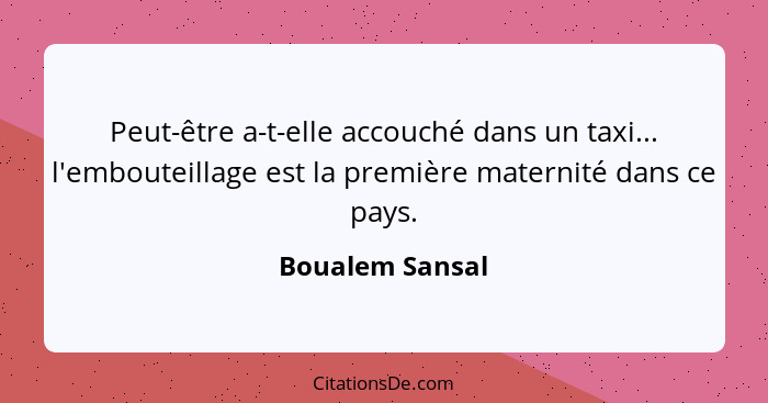 Peut-être a-t-elle accouché dans un taxi... l'embouteillage est la première maternité dans ce pays.... - Boualem Sansal