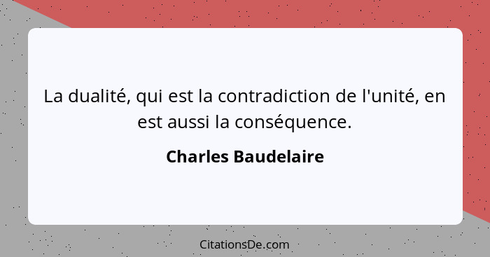 La dualité, qui est la contradiction de l'unité, en est aussi la conséquence.... - Charles Baudelaire