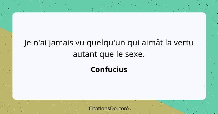 Je n'ai jamais vu quelqu'un qui aimât la vertu autant que le sexe.... - Confucius