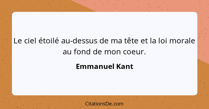 Le ciel étoilé au-dessus de ma tête et la loi morale au fond de mon coeur.... - Emmanuel Kant