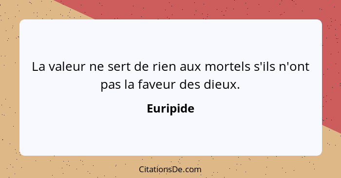 La valeur ne sert de rien aux mortels s'ils n'ont pas la faveur des dieux.... - Euripide