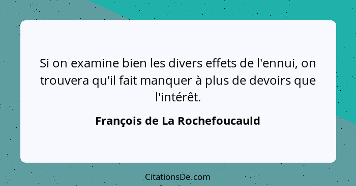 Si on examine bien les divers effets de l'ennui, on trouvera qu'il fait manquer à plus de devoirs que l'intérêt.... - François de La Rochefoucauld