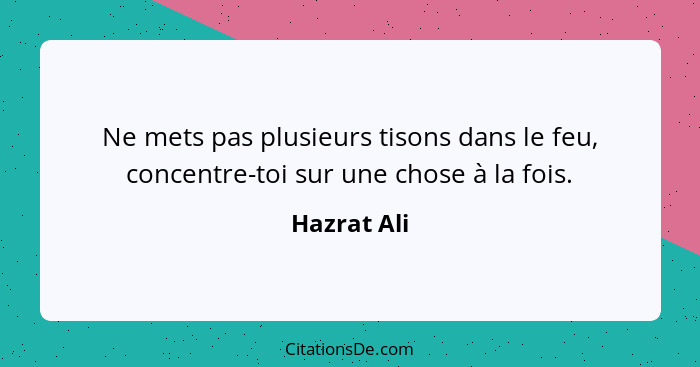 Ne mets pas plusieurs tisons dans le feu, concentre-toi sur une chose à la fois.... - Hazrat Ali