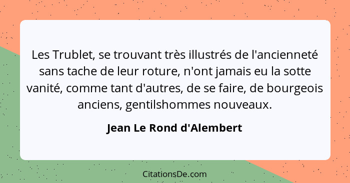 Les Trublet, se trouvant très illustrés de l'ancienneté sans tache de leur roture, n'ont jamais eu la sotte vanité, comm... - Jean Le Rond d'Alembert