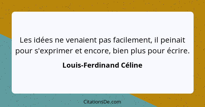 Les idées ne venaient pas facilement, il peinait pour s'exprimer et encore, bien plus pour écrire.... - Louis-Ferdinand Céline