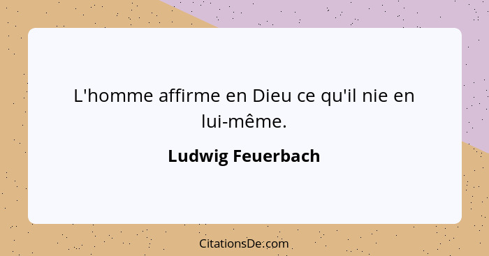 L'homme affirme en Dieu ce qu'il nie en lui-même.... - Ludwig Feuerbach