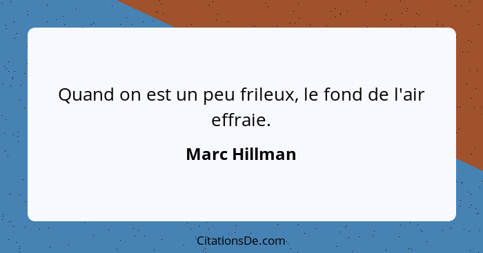 Quand on est un peu frileux, le fond de l'air effraie.... - Marc Hillman