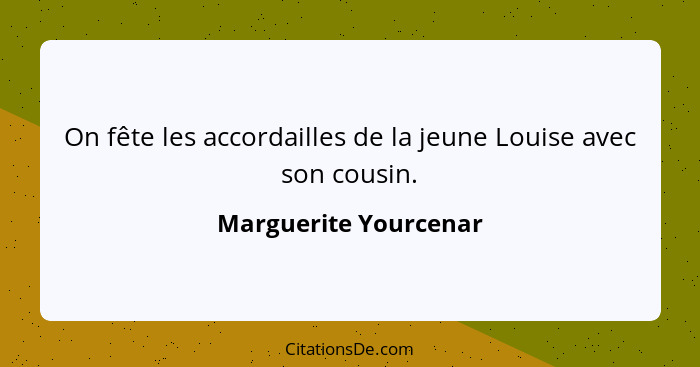 On fête les accordailles de la jeune Louise avec son cousin.... - Marguerite Yourcenar