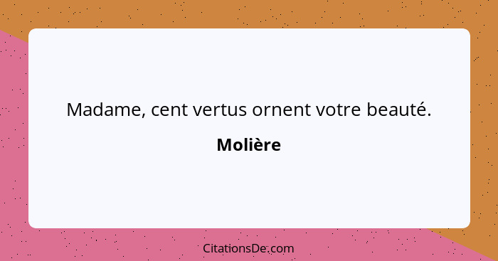 Madame, cent vertus ornent votre beauté.... - Molière