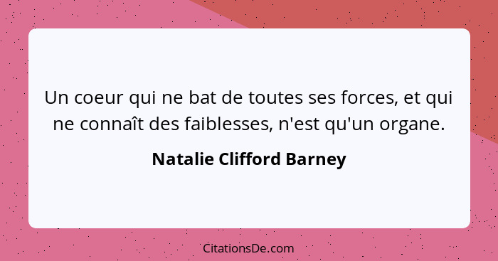 Un coeur qui ne bat de toutes ses forces, et qui ne connaît des faiblesses, n'est qu'un organe.... - Natalie Clifford Barney