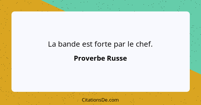 La bande est forte par le chef.... - Proverbe Russe