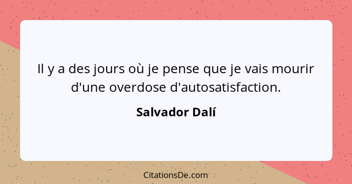 Il y a des jours où je pense que je vais mourir d'une overdose d'autosatisfaction.... - Salvador Dalí