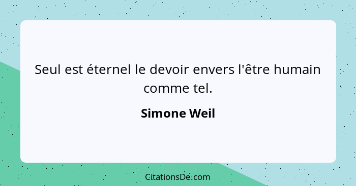 Seul est éternel le devoir envers l'être humain comme tel.... - Simone Weil