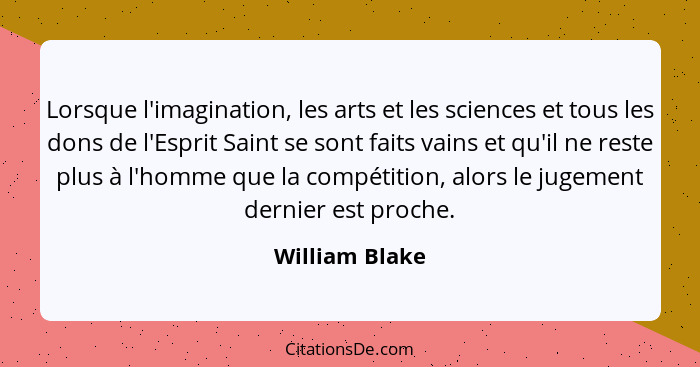 Lorsque l'imagination, les arts et les sciences et tous les dons de l'Esprit Saint se sont faits vains et qu'il ne reste plus à l'homm... - William Blake