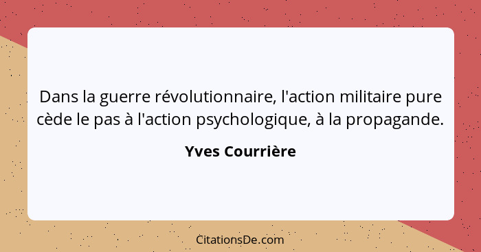 Dans la guerre révolutionnaire, l'action militaire pure cède le pas à l'action psychologique, à la propagande.... - Yves Courrière