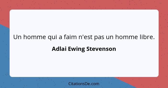 Un homme qui a faim n'est pas un homme libre.... - Adlai Ewing Stevenson