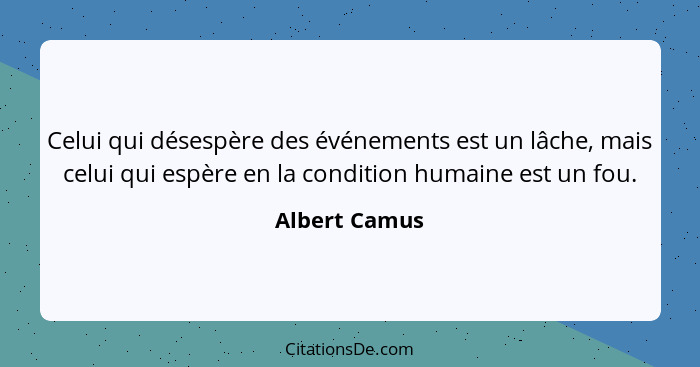 Celui qui désespère des événements est un lâche, mais celui qui espère en la condition humaine est un fou.... - Albert Camus