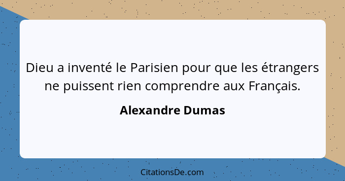 Dieu a inventé le Parisien pour que les étrangers ne puissent rien comprendre aux Français.... - Alexandre Dumas