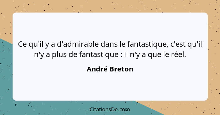 Ce qu'il y a d'admirable dans le fantastique, c'est qu'il n'y a plus de fantastique : il n'y a que le réel.... - André Breton