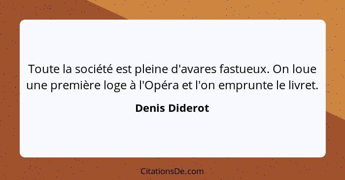 Toute la société est pleine d'avares fastueux. On loue une première loge à l'Opéra et l'on emprunte le livret.... - Denis Diderot