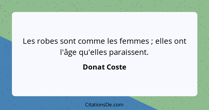 Les robes sont comme les femmes ; elles ont l'âge qu'elles paraissent.... - Donat Coste