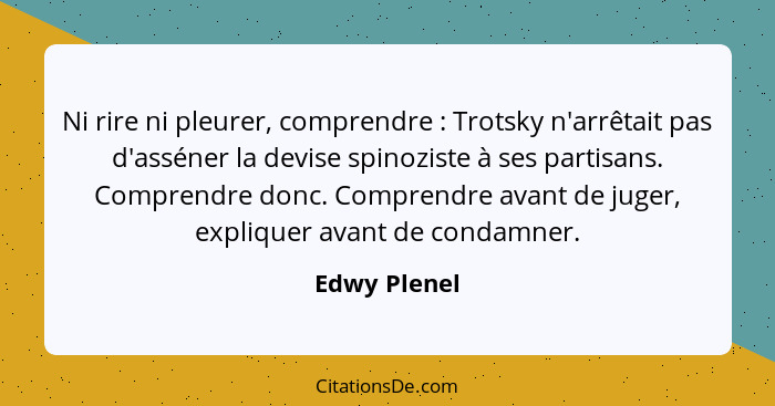 Ni rire ni pleurer, comprendre : Trotsky n'arrêtait pas d'asséner la devise spinoziste à ses partisans. Comprendre donc. Comprendre... - Edwy Plenel