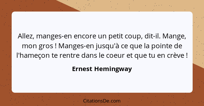 Allez, manges-en encore un petit coup, dit-il. Mange, mon gros ! Manges-en jusqu'à ce que la pointe de l'hameçon te rentre dan... - Ernest Hemingway