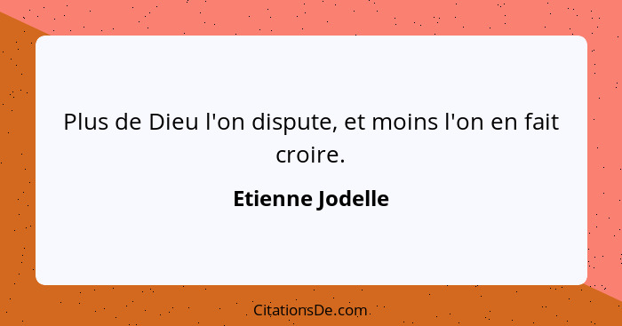 Plus de Dieu l'on dispute, et moins l'on en fait croire.... - Etienne Jodelle