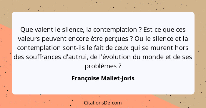 Que valent le silence, la contemplation ? Est-ce que ces valeurs peuvent encore être perçues ? Ou le silence et la... - Françoise Mallet-Joris