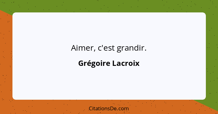 Aimer, c'est grandir.... - Grégoire Lacroix