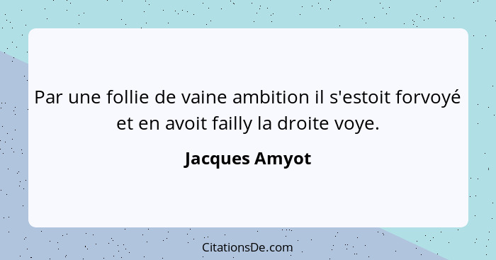 Par une follie de vaine ambition il s'estoit forvoyé et en avoit failly la droite voye.... - Jacques Amyot