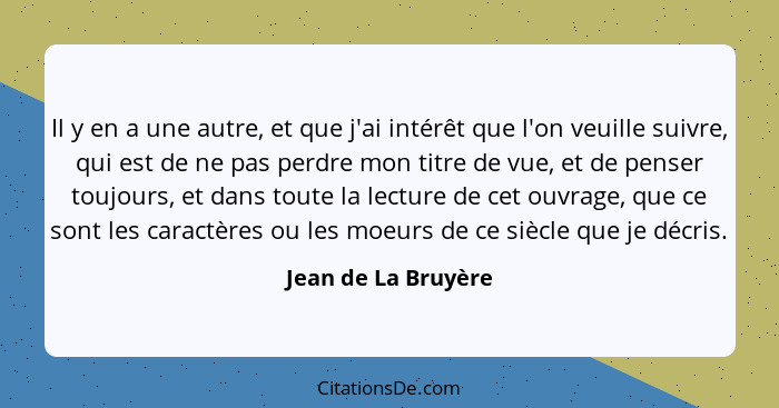 Il y en a une autre, et que j'ai intérêt que l'on veuille suivre, qui est de ne pas perdre mon titre de vue, et de penser toujour... - Jean de La Bruyère