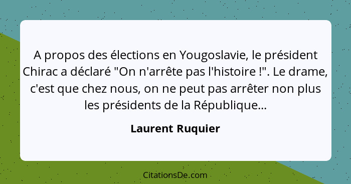 A propos des élections en Yougoslavie, le président Chirac a déclaré "On n'arrête pas l'histoire !". Le drame, c'est que chez n... - Laurent Ruquier