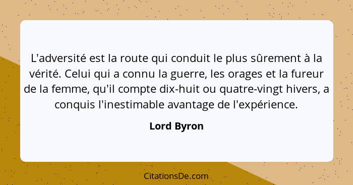 L'adversité est la route qui conduit le plus sûrement à la vérité. Celui qui a connu la guerre, les orages et la fureur de la femme, qu'i... - Lord Byron