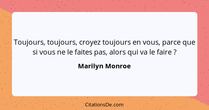 Toujours, toujours, croyez toujours en vous, parce que si vous ne le faites pas, alors qui va le faire ?... - Marilyn Monroe