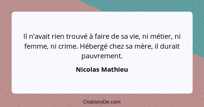 Il n'avait rien trouvé à faire de sa vie, ni métier, ni femme, ni crime. Hébergé chez sa mère, il durait pauvrement.... - Nicolas Mathieu