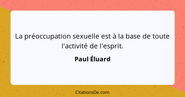 La préoccupation sexuelle est à la base de toute l'activité de l'esprit.... - Paul Éluard